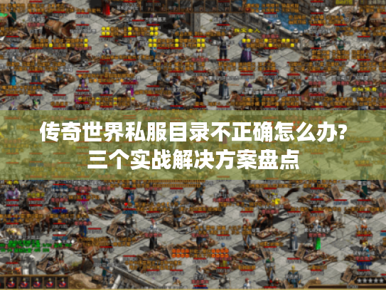 传奇世界私服目录不正确怎么办?三个实战解决方案盘点 传奇世界私服目录不正确怎么办?三个实战解决方案盘点