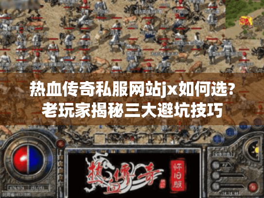 热血传奇私服网站jx如何选?老玩家揭秘三大避坑技巧