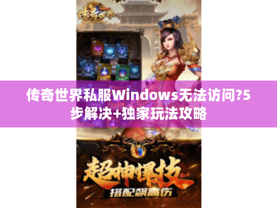 传奇世界私服Windows无法访问?5步解决+独家玩法攻略 传奇世界私服Windows无法访问?5步解决+独家玩法攻略