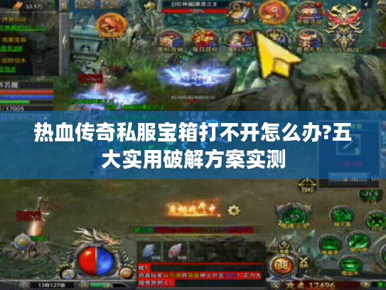 热血传奇私服宝箱打不开怎么办?五大实用破解方案实测