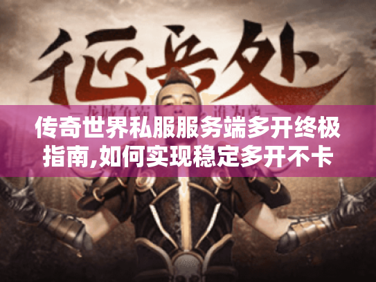 传奇世界私服服务端多开终极指南,如何实现稳定多开不卡顿? 传奇世界私服服务端多开终极指南,如何实现稳定多开不卡顿?