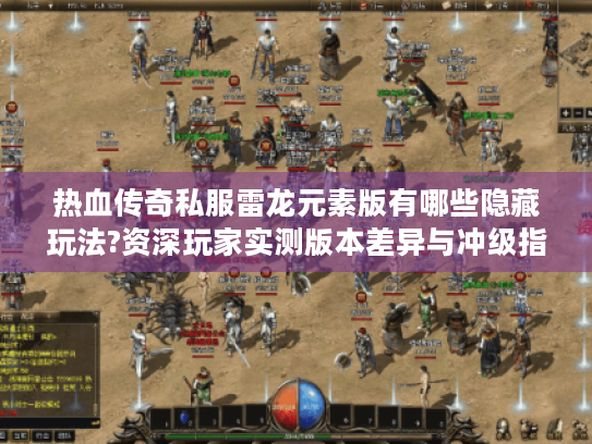 热血传奇私服雷龙元素版有哪些隐藏玩法?资深玩家实测版本差异与冲级指南 热血传奇私服雷龙元素版有哪些隐藏玩法?资深玩家实测版本差异与冲级指南