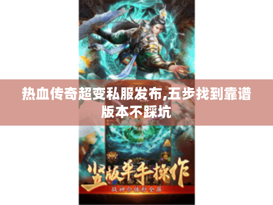 热血传奇超变私服发布,五步找到靠谱版本不踩坑