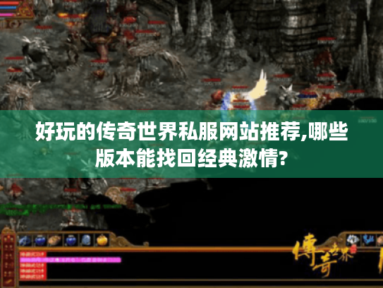 好玩的传奇世界私服网站推荐,哪些版本能找回经典激情? 好玩的传奇世界私服网站推荐,哪些版本能找回经典激情?