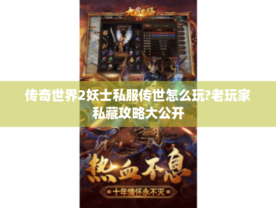 传奇世界2妖士私服传世怎么玩?老玩家私藏攻略大公开 传奇世界2妖士私服传世怎么玩?老玩家私藏攻略大公开