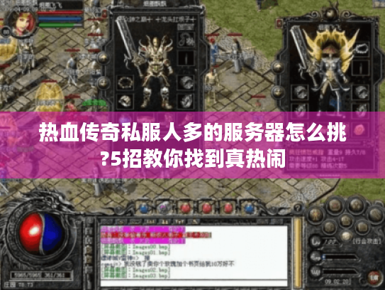 热血传奇私服人多的服务器怎么挑?5招教你找到真热闹 热血传奇私服人多的服务器怎么挑?5招教你找到真热闹