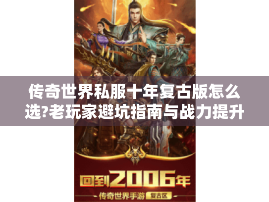 传奇世界私服十年复古版怎么选?老玩家避坑指南与战力提升攻略 传奇世界私服十年复古版怎么选?老玩家避坑指南与战力提升攻略