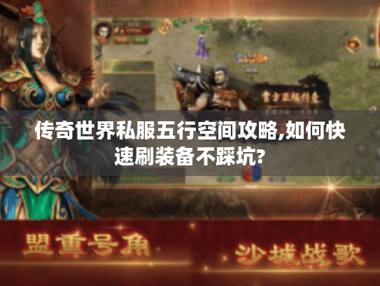 传奇世界私服五行空间攻略,如何快速刷装备不踩坑? 传奇世界私服五行空间攻略,如何快速刷装备不踩坑?