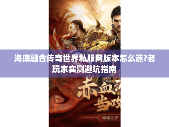 海底融合传奇世界私服网版本怎么选?老玩家实测避坑指南 海底融合传奇世界私服网版本怎么选?老玩家实测避坑指南