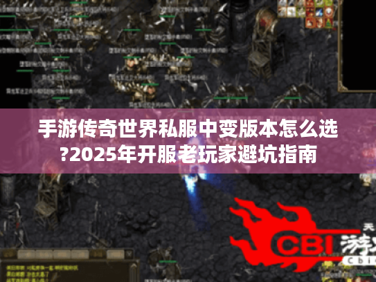 手游传奇世界私服中变版本怎么选?2025年开服老玩家避坑指南