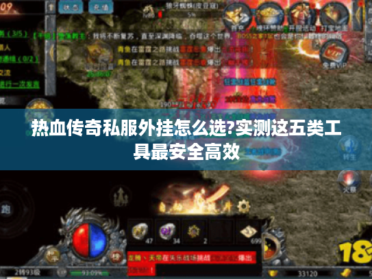 热血传奇私服外挂怎么选?实测这五类工具最安全高效 热血传奇私服外挂怎么选?实测这五类工具最安全高效