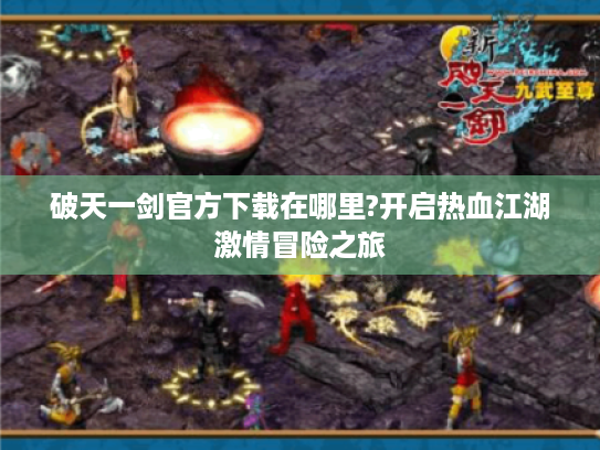 破天一剑官方下载在哪里?开启热血江湖激情冒险之旅 破天一剑官方下载在哪里?开启热血江湖激情冒险之旅