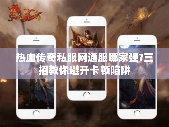 热血传奇私服网通服哪家强?三招教你避开卡顿陷阱 热血传奇私服网通服哪家强?三招教你避开卡顿陷阱