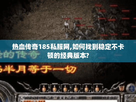 热血传奇185私服网,如何找到稳定不卡顿的经典版本? 热血传奇185私服网,如何找到稳定不卡顿的经典版本?