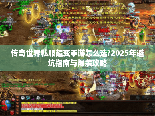 传奇世界私服超变手游怎么选?2025年避坑指南与爆装攻略 传奇世界私服超变手游怎么选?2025年避坑指南与爆装攻略