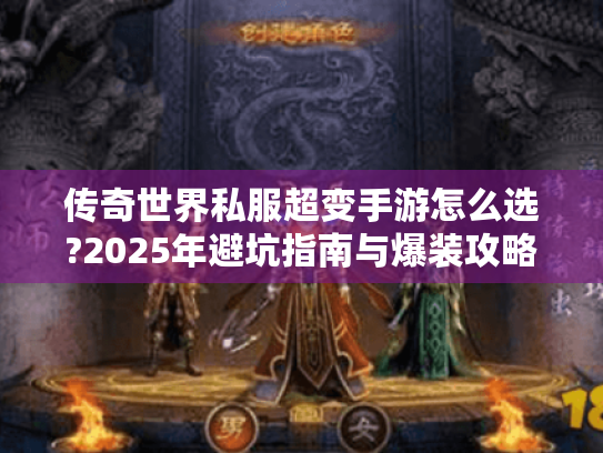 传奇世界私服超变手游怎么选?2025年避坑指南与爆装攻略 传奇世界私服超变手游怎么选?2025年避坑指南与爆装攻略