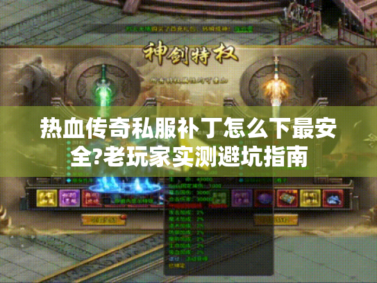 热血传奇私服补丁怎么下最安全?老玩家实测避坑指南 热血传奇私服补丁怎么下最安全?老玩家实测避坑指南