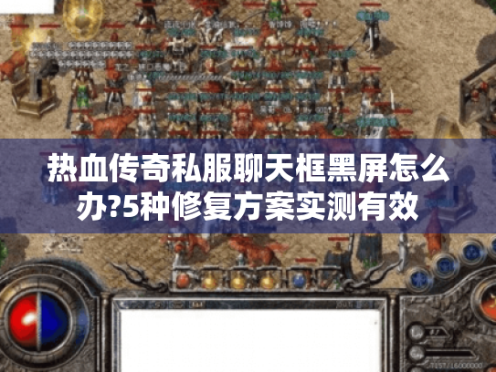 热血传奇私服聊天框黑屏怎么办?5种修复方案实测有效 热血传奇私服聊天框黑屏怎么办?5种修复方案实测有效