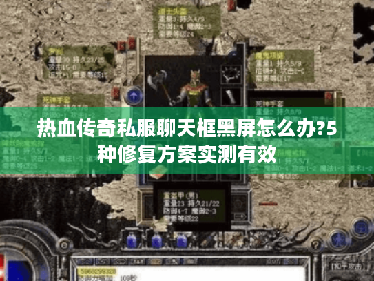 热血传奇私服聊天框黑屏怎么办?5种修复方案实测有效 热血传奇私服聊天框黑屏怎么办?5种修复方案实测有效