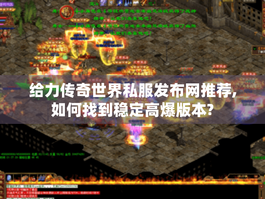 给力传奇世界私服发布网推荐,如何找到稳定高爆版本? 给力传奇世界私服发布网推荐,如何找到稳定高爆版本?