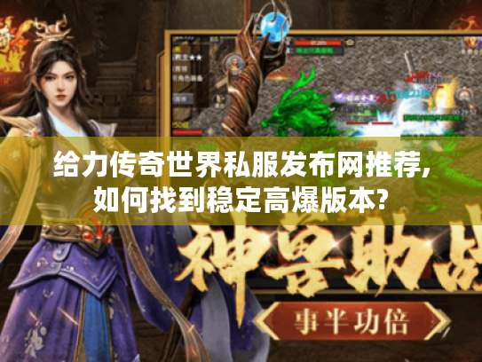 给力传奇世界私服发布网推荐,如何找到稳定高爆版本? 给力传奇世界私服发布网推荐,如何找到稳定高爆版本?