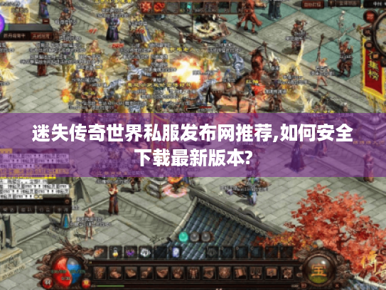 迷失传奇世界私服发布网推荐,如何安全下载最新版本? 迷失传奇世界私服发布网推荐,如何安全下载最新版本?