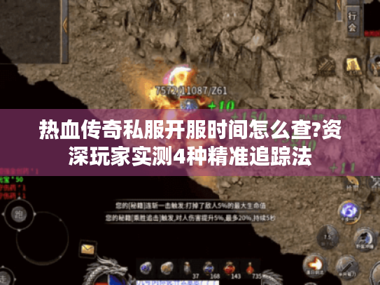 热血传奇私服开服时间怎么查?资深玩家实测4种精准追踪法