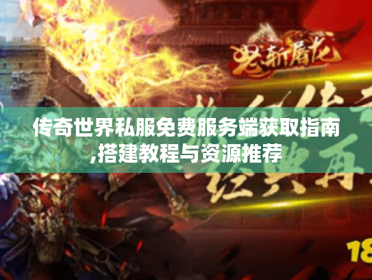 传奇世界私服免费服务端获取指南,搭建教程与资源推荐 传奇世界私服免费服务端获取指南,搭建教程与资源推荐