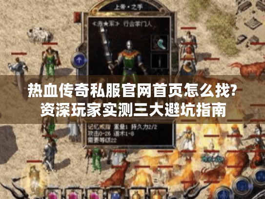 热血传奇私服官网首页怎么找?资深玩家实测三大避坑指南 热血传奇私服官网首页怎么找?资深玩家实测三大避坑指南