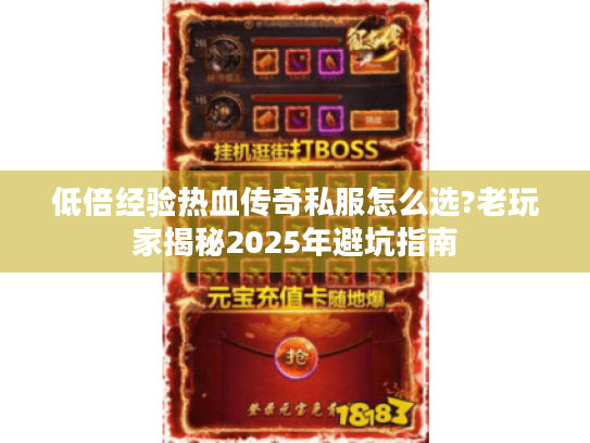 低倍经验热血传奇私服怎么选?老玩家揭秘2025年避坑指南 低倍经验热血传奇私服怎么选?老玩家揭秘2025年避坑指南