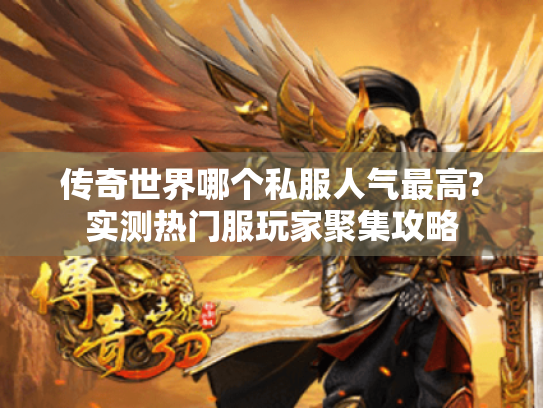 传奇世界哪个私服人气最高?实测热门服玩家聚集攻略 传奇世界哪个私服人气最高?实测热门服玩家聚集攻略
