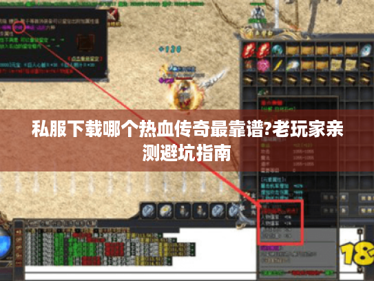私服下载哪个热血传奇最靠谱?老玩家亲测避坑指南 私服下载哪个热血传奇最靠谱?老玩家亲测避坑指南