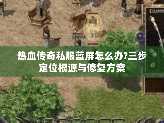 热血传奇私服蓝屏怎么办?三步定位根源与修复方案