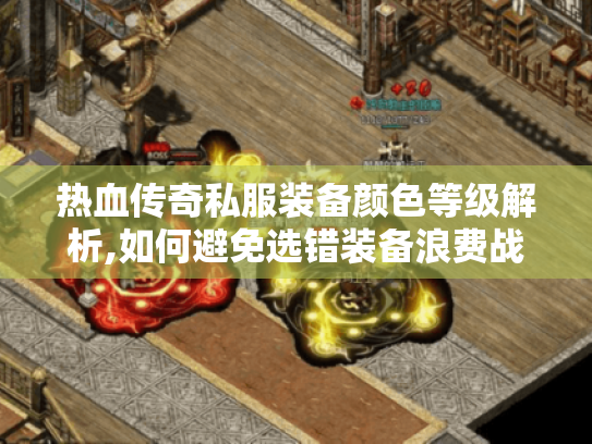 热血传奇私服装备颜色等级解析,如何避免选错装备浪费战力?