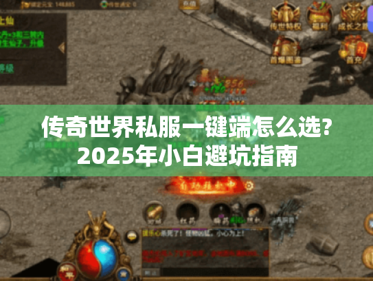 传奇世界私服一键端怎么选?2025年小白避坑指南 传奇世界私服一键端怎么选?2025年小白避坑指南