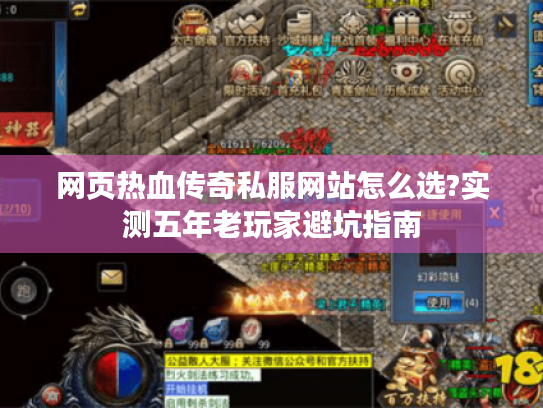 网页热血传奇私服网站怎么选?实测五年老玩家避坑指南 网页热血传奇私服网站怎么选?实测五年老玩家避坑指南