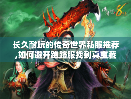 长久耐玩的传奇世界私服推荐,如何避开跑路服找到真宝藏? 长久耐玩的传奇世界私服推荐,如何避开跑路服找到真宝藏?