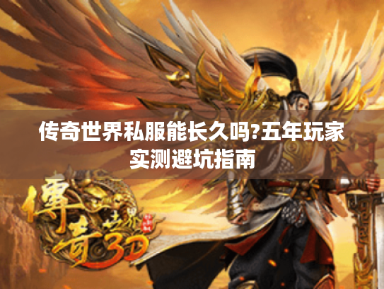 传奇世界私服能长久吗?五年玩家实测避坑指南 传奇世界私服能长久吗?五年玩家实测避坑指南