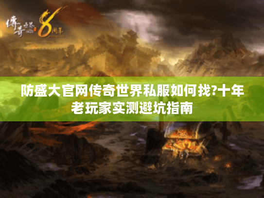防盛大官网传奇世界私服如何找?十年老玩家实测避坑指南 防盛大官网传奇世界私服如何找?十年老玩家实测避坑指南