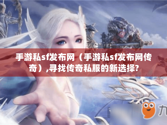 手游私sf发布网(手游私sf发布网传奇),寻找传奇私服的新选择? 手游私sf发布网(手游私sf发布网传奇),寻找传奇私服的新选择?
