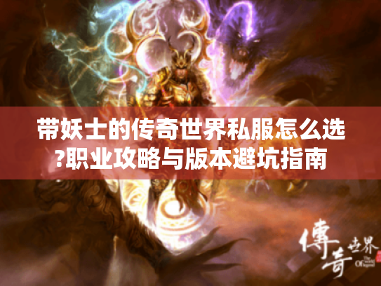 带妖士的传奇世界私服怎么选?职业攻略与版本避坑指南 带妖士的传奇世界私服怎么选?职业攻略与版本避坑指南