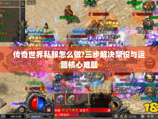 传奇世界私服怎么做?三步解决架设与运营核心难题 传奇世界私服怎么做?三步解决架设与运营核心难题