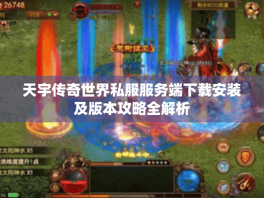 天宇传奇世界私服服务端下载安装及版本攻略全解析 天宇传奇世界私服服务端下载安装及版本攻略全解析