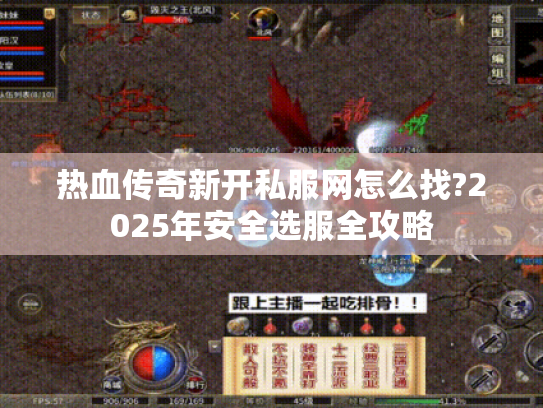 热血传奇新开私服网怎么找?2025年安全选服全攻略 热血传奇新开私服网怎么找?2025年安全选服全攻略