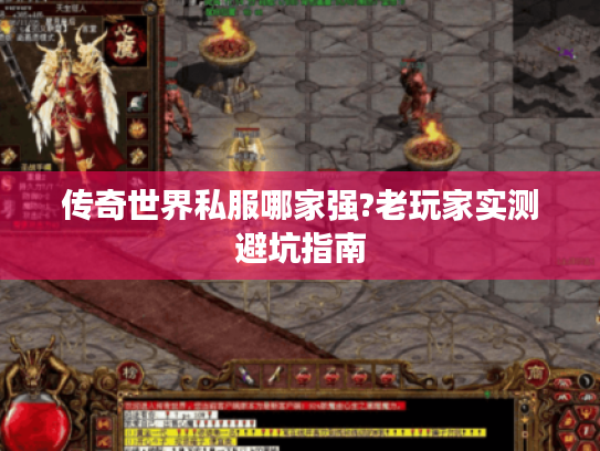 传奇世界私服哪家强?老玩家实测避坑指南 传奇世界私服哪家强?老玩家实测避坑指南