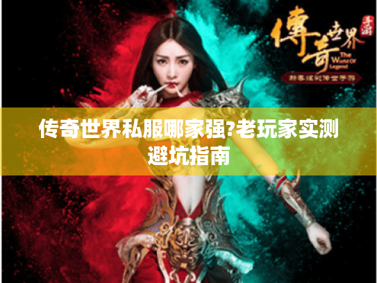 传奇世界私服哪家强?老玩家实测避坑指南 传奇世界私服哪家强?老玩家实测避坑指南
