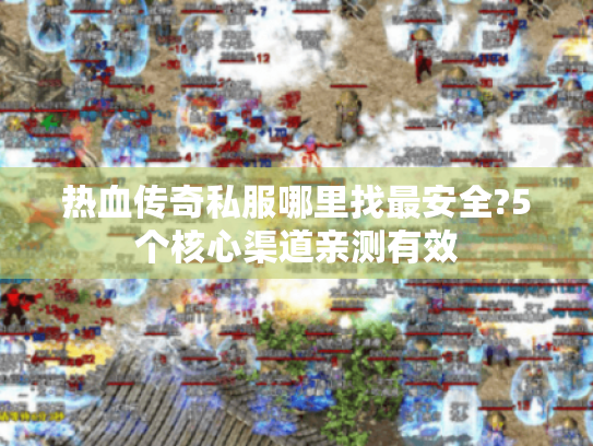 热血传奇私服哪里找最安全?5个核心渠道亲测有效 热血传奇私服哪里找最安全?5个核心渠道亲测有效