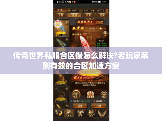 传奇世界私服合区慢怎么解决?老玩家亲测有效的合区加速方案 传奇世界私服合区慢怎么解决?老玩家亲测有效的合区加速方案