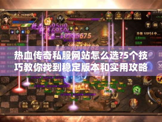 热血传奇私服网站怎么选?5个技巧教你找到稳定版本和实用攻略 热血传奇私服网站怎么选?5个技巧教你找到稳定版本和实用攻略