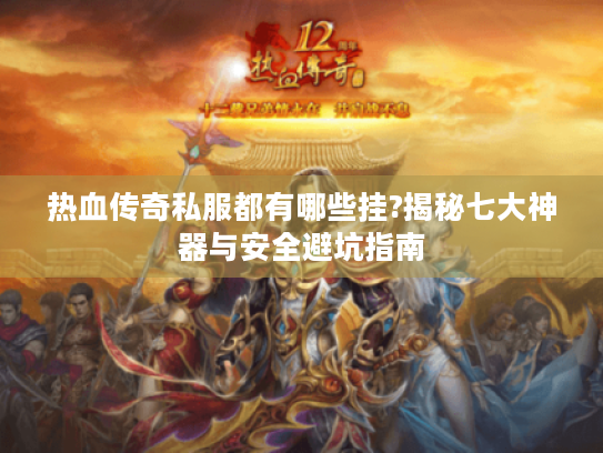 热血传奇私服都有哪些挂?揭秘七大神器与安全避坑指南 热血传奇私服都有哪些挂?揭秘七大神器与安全避坑指南